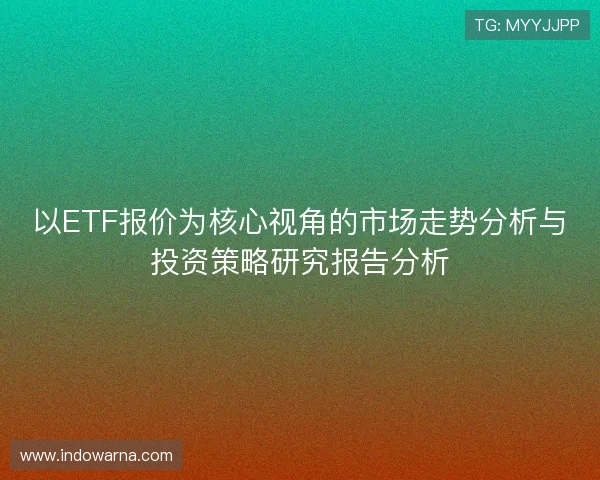 以ETF报价为核心视角的市场走势分析与投资策略研究报告分析